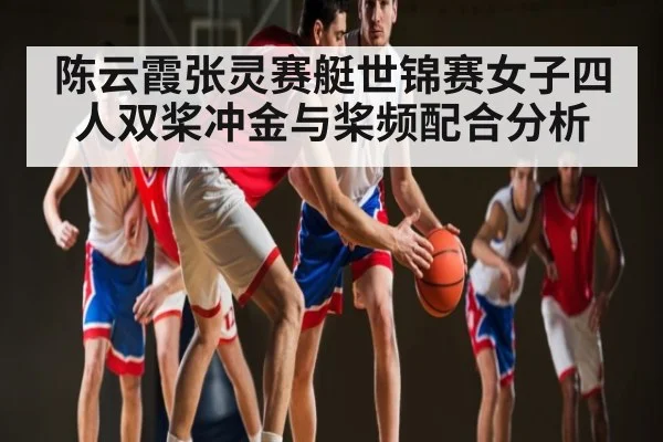 陈云霞张灵赛艇世锦赛女子四人双桨冲金与桨频配合分析