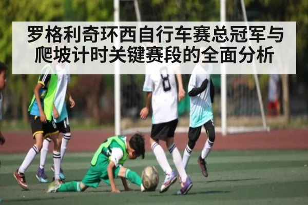 罗格利奇环西自行车赛总冠军与爬坡计时关键赛段的全面分析