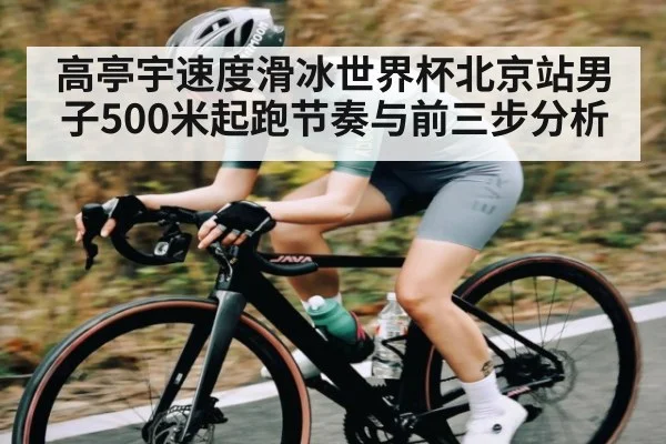 高亭宇速度滑冰世界杯北京站男子500米起跑节奏与前三步分析
