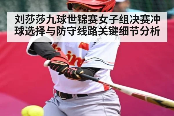 刘莎莎九球世锦赛女子组决赛冲球选择与防守线路关键细节分析